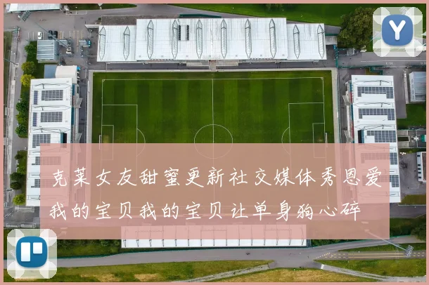 克莱女友甜蜜更新社交媒体秀恩爱我的宝贝我的宝贝让单身狗心碎