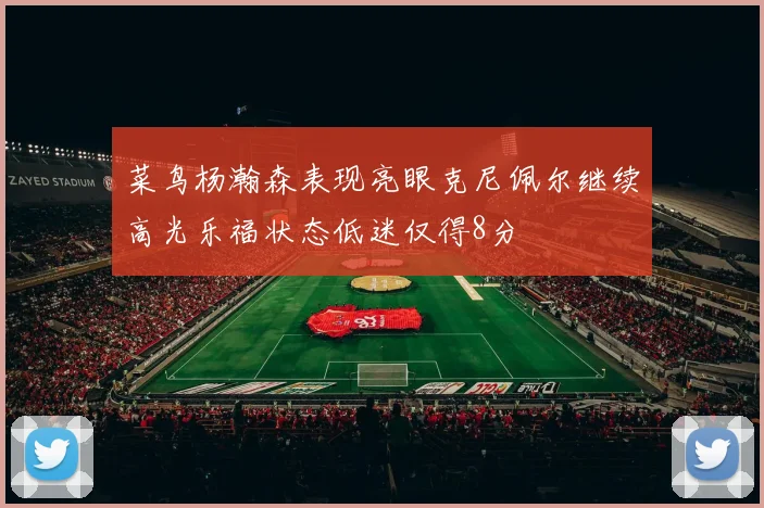菜鸟杨瀚森表现亮眼克尼佩尔继续高光乐福状态低迷仅得8分