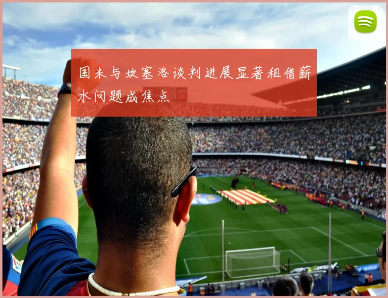 国米与坎塞洛谈判进展显著租借薪水问题成焦点