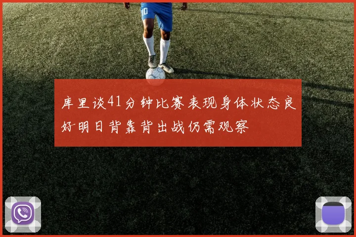 库里谈41分钟比赛表现身体状态良好明日背靠背出战仍需观察