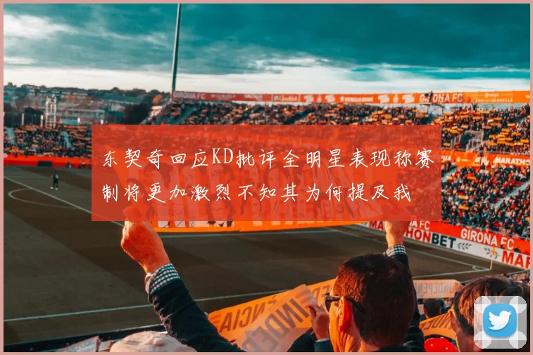 东契奇回应KD批评全明星表现称赛制将更加激烈不知其为何提及我