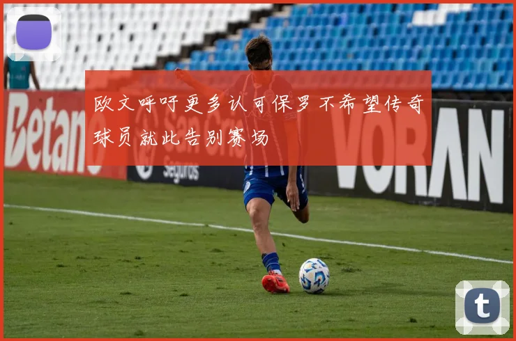 欧文呼吁更多认可保罗不希望传奇球员就此告别赛场