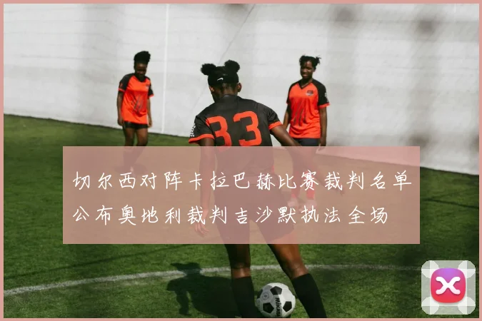 切尔西对阵卡拉巴赫比赛裁判名单公布奥地利裁判吉沙默执法全场