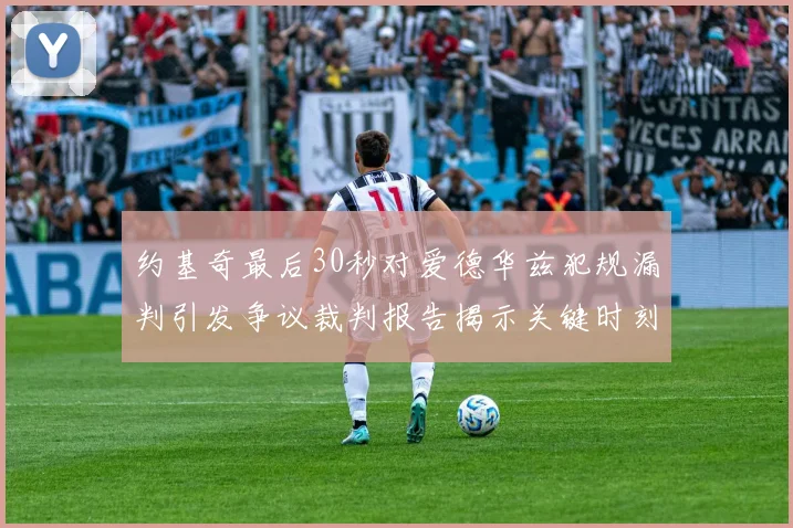 约基奇最后30秒对爱德华兹犯规漏判引发争议裁判报告揭示关键时刻失误