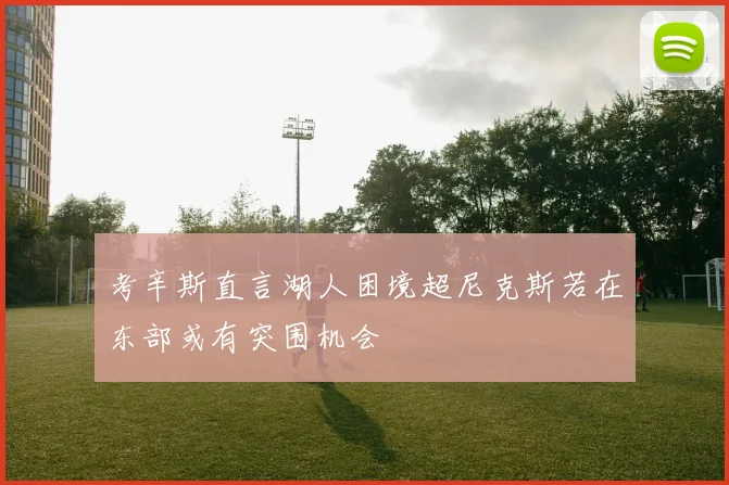 考辛斯直言湖人困境超尼克斯若在东部或有突围机会