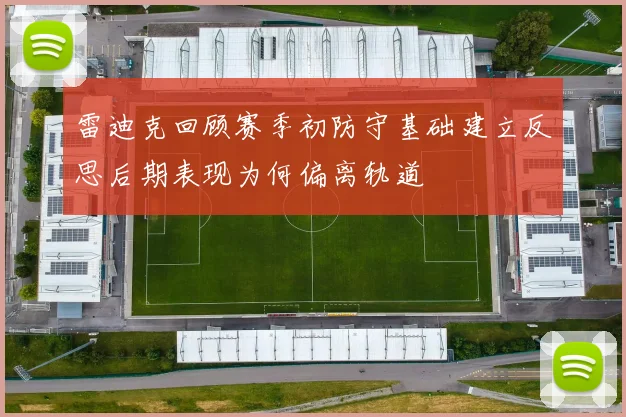 雷迪克回顾赛季初防守基础建立反思后期表现为何偏离轨道