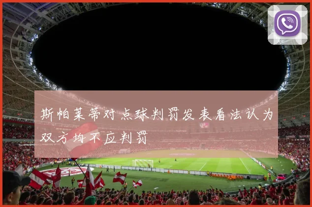 斯帕莱蒂对点球判罚发表看法认为双方均不应判罚