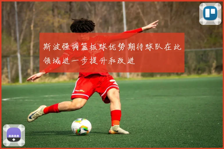 斯波强调篮板球优势期待球队在此领域进一步提升和改进