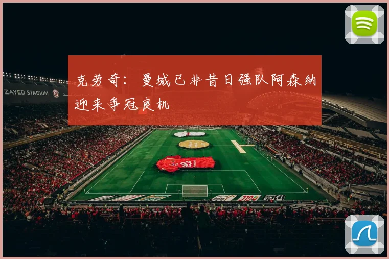 克劳奇：曼城已非昔日强队阿森纳迎来争冠良机