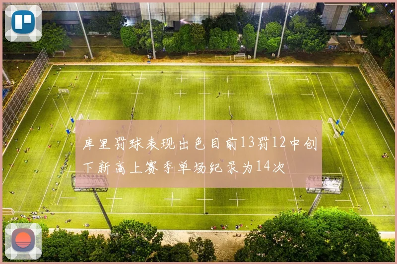 库里罚球表现出色目前13罚12中创下新高上赛季单场纪录为14次