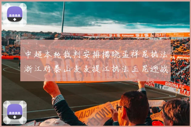 中超本轮裁判安排揭晓孟祥昆执法浙江对泰山麦麦提江执法玉昆迎战津门虎