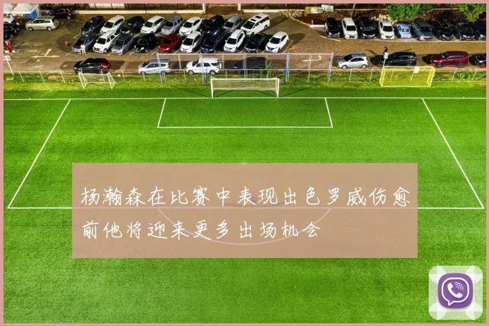 杨瀚森在比赛中表现出色罗威伤愈前他将迎来更多出场机会