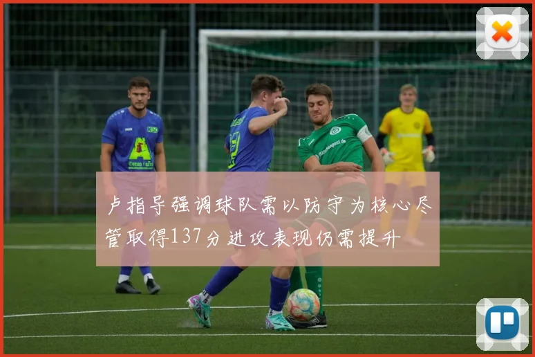 卢指导强调球队需以防守为核心尽管取得137分进攻表现仍需提升