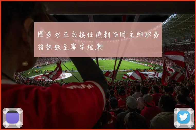 图多尔正式接任热刺临时主帅职务将执教至赛季结束