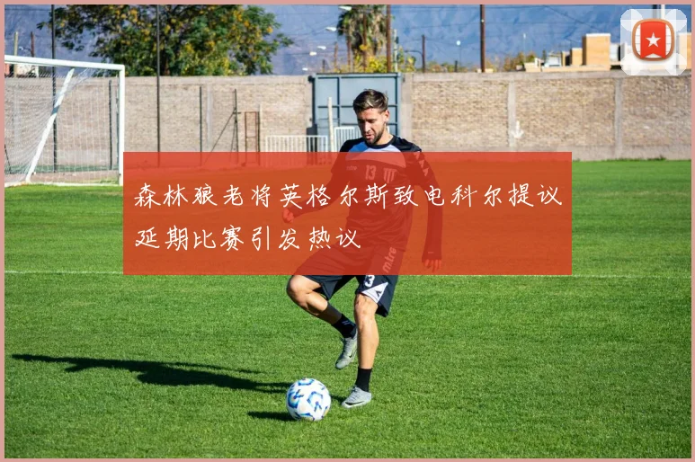 森林狼老将英格尔斯致电科尔提议延期比赛引发热议
