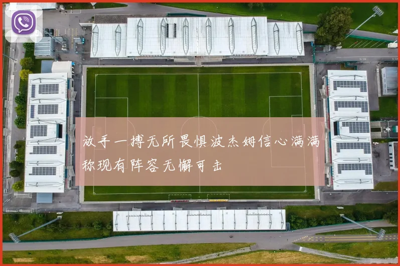 放手一搏无所畏惧波杰姆信心满满称现有阵容无懈可击