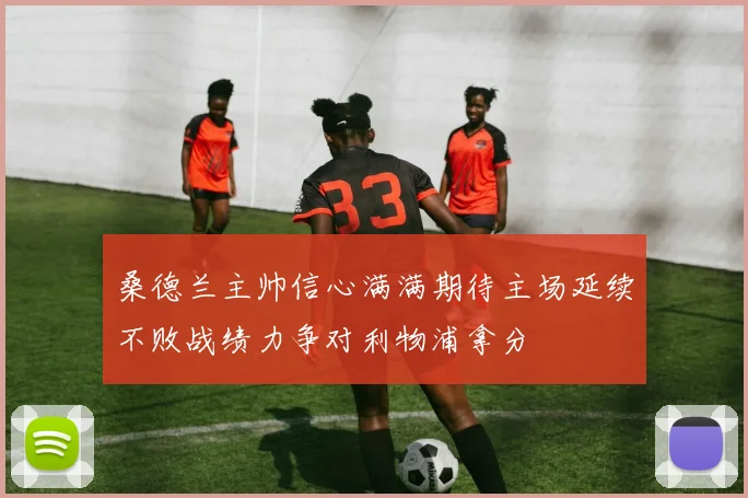 桑德兰主帅信心满满期待主场延续不败战绩力争对利物浦拿分