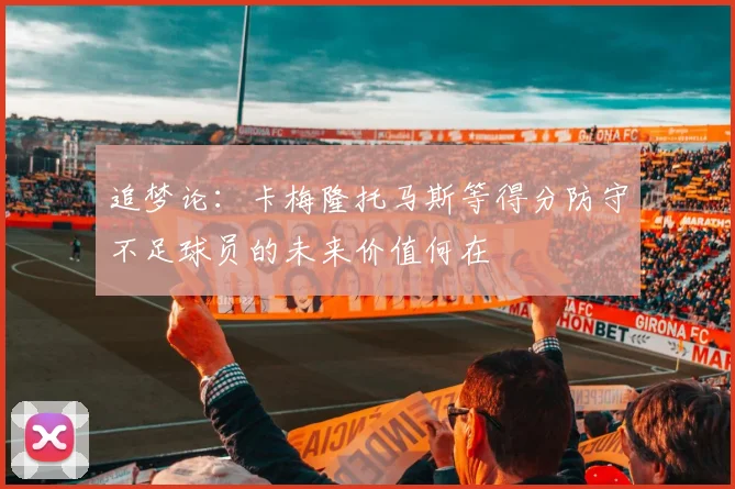 追梦论：卡梅隆托马斯等得分防守不足球员的未来价值何在