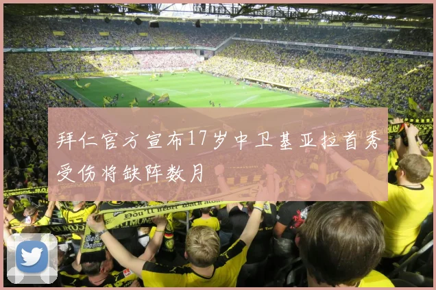 拜仁官方宣布17岁中卫基亚拉首秀受伤将缺阵数月
